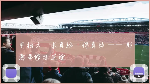 弃拙力・求真松・得真劲 —— 形意拳修炼正途