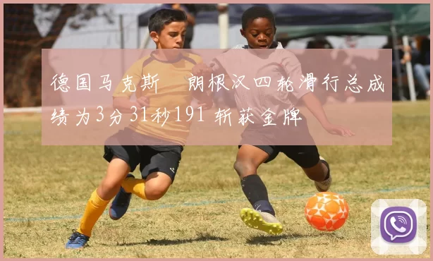 德国马克斯・朗根汉四轮滑行总成绩为3分31秒191 斩获金牌