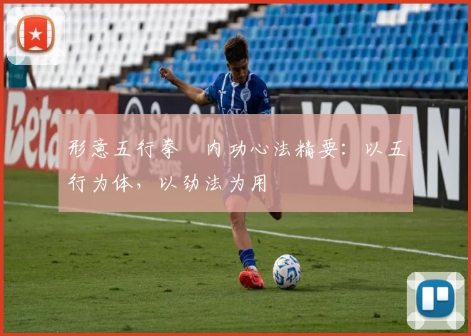 形意五行拳・内功心法精要：以五行为体，以劲法为用