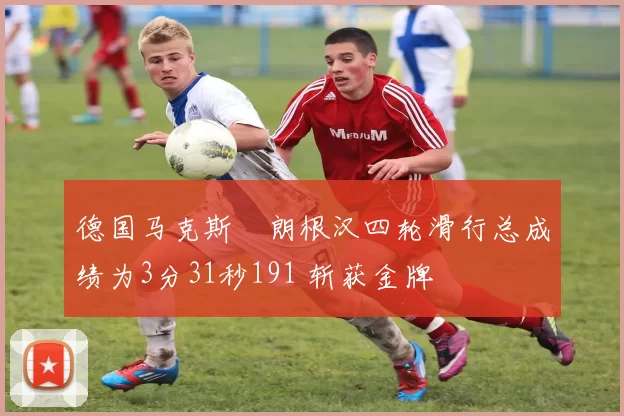 德国马克斯・朗根汉四轮滑行总成绩为3分31秒191 斩获金牌