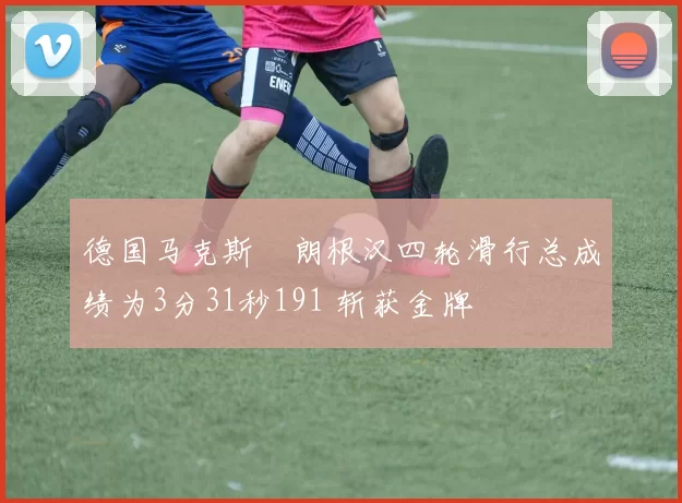 德国马克斯・朗根汉四轮滑行总成绩为3分31秒191 斩获金牌