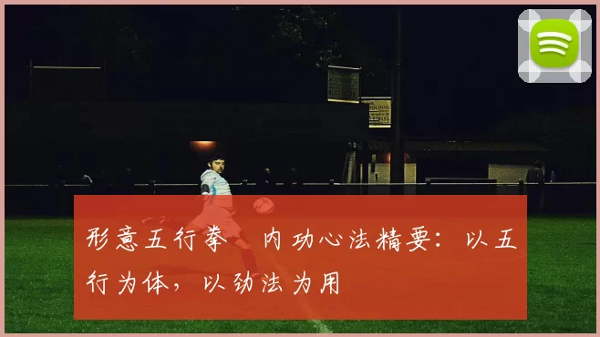 形意五行拳・内功心法精要：以五行为体，以劲法为用