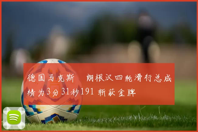 德国马克斯・朗根汉四轮滑行总成绩为3分31秒191 斩获金牌