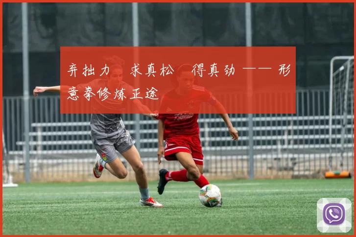 弃拙力・求真松・得真劲 —— 形意拳修炼正途