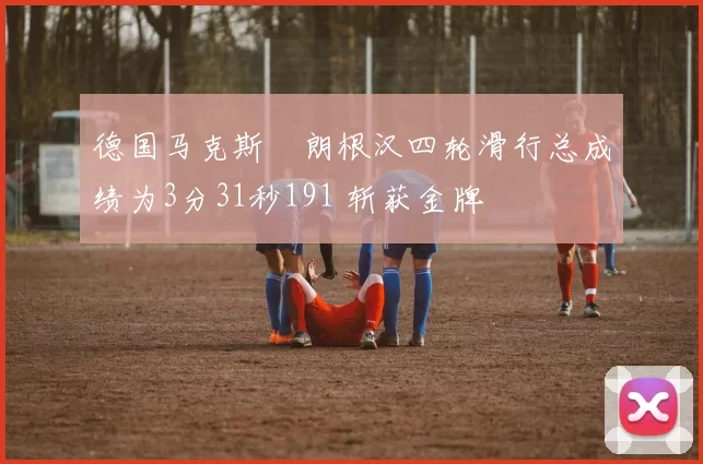 德国马克斯・朗根汉四轮滑行总成绩为3分31秒191 斩获金牌