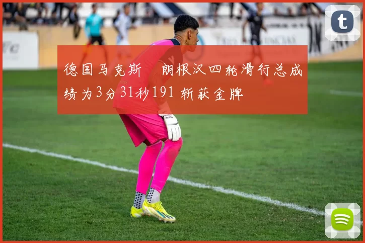 德国马克斯・朗根汉四轮滑行总成绩为3分31秒191 斩获金牌
