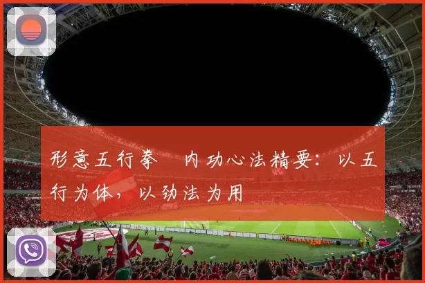 形意五行拳・内功心法精要：以五行为体，以劲法为用