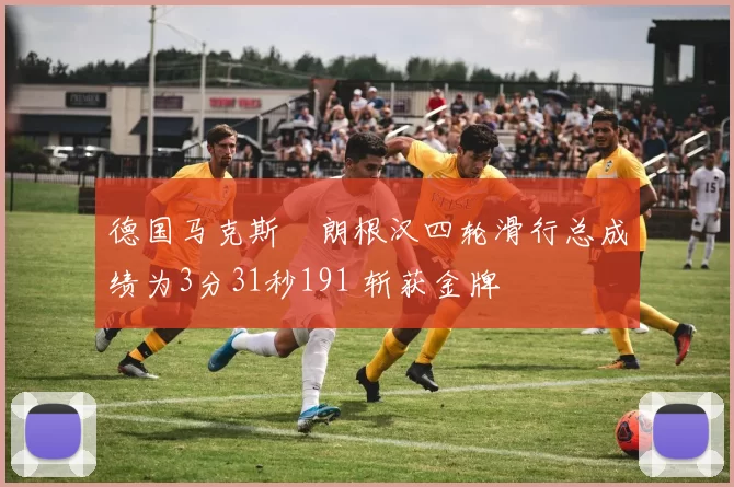 德国马克斯・朗根汉四轮滑行总成绩为3分31秒191 斩获金牌