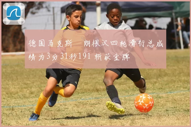 德国马克斯・朗根汉四轮滑行总成绩为3分31秒191 斩获金牌