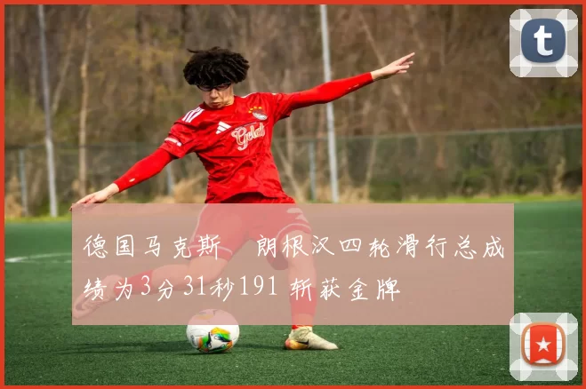 德国马克斯・朗根汉四轮滑行总成绩为3分31秒191 斩获金牌