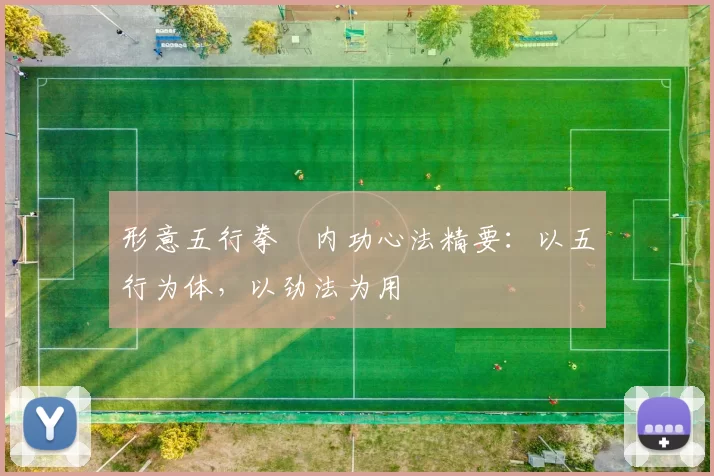 形意五行拳・内功心法精要：以五行为体，以劲法为用