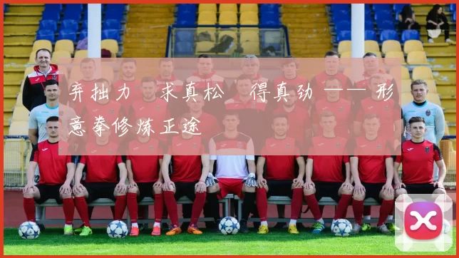 弃拙力・求真松・得真劲 —— 形意拳修炼正途