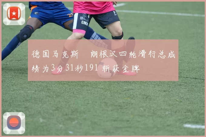 德国马克斯・朗根汉四轮滑行总成绩为3分31秒191 斩获金牌