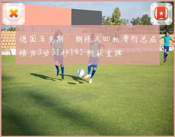 德国马克斯・朗根汉四轮滑行总成绩为3分31秒191 斩获金牌