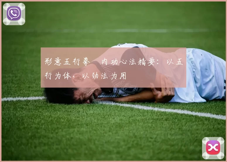 形意五行拳・内功心法精要：以五行为体，以劲法为用
