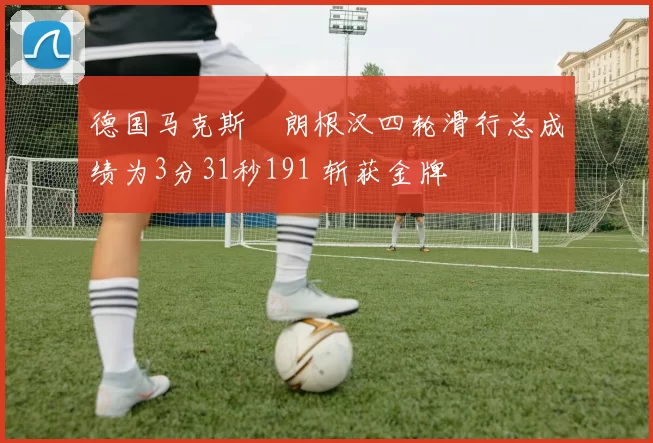 德国马克斯・朗根汉四轮滑行总成绩为3分31秒191 斩获金牌