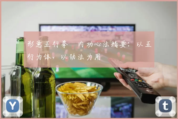 形意五行拳・内功心法精要：以五行为体，以劲法为用