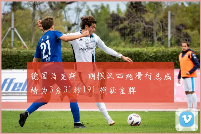 德国马克斯・朗根汉四轮滑行总成绩为3分31秒191 斩获金牌