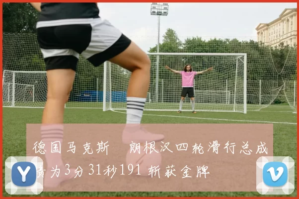 德国马克斯・朗根汉四轮滑行总成绩为3分31秒191 斩获金牌