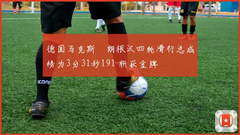 德国马克斯・朗根汉四轮滑行总成绩为3分31秒191 斩获金牌
