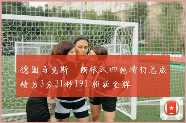 德国马克斯・朗根汉四轮滑行总成绩为3分31秒191 斩获金牌