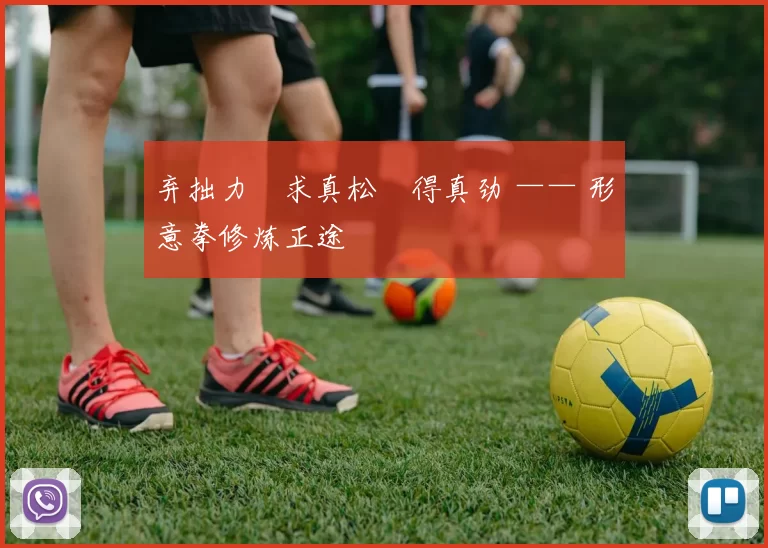 弃拙力・求真松・得真劲 —— 形意拳修炼正途