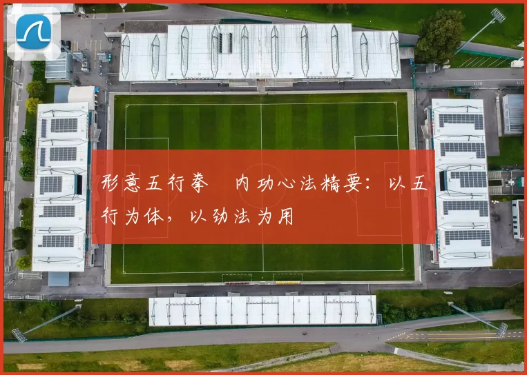 形意五行拳・内功心法精要：以五行为体，以劲法为用