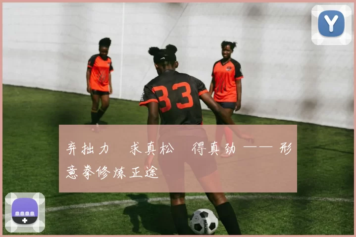 弃拙力・求真松・得真劲 —— 形意拳修炼正途