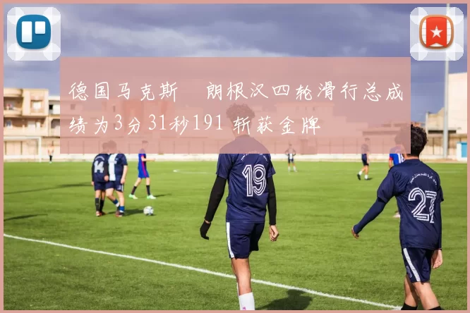 德国马克斯・朗根汉四轮滑行总成绩为3分31秒191 斩获金牌