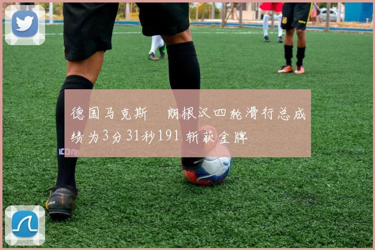 德国马克斯・朗根汉四轮滑行总成绩为3分31秒191 斩获金牌