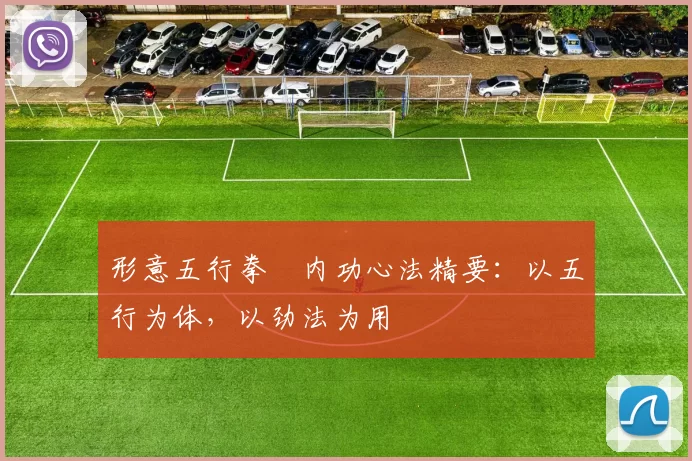 形意五行拳・内功心法精要：以五行为体，以劲法为用