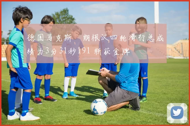 德国马克斯・朗根汉四轮滑行总成绩为3分31秒191 斩获金牌