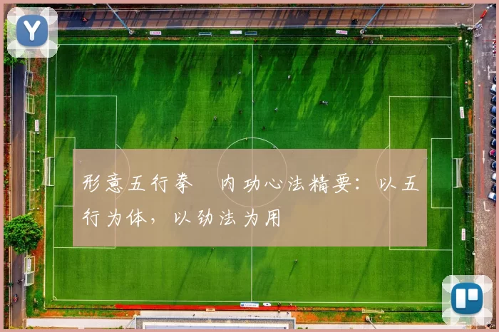 形意五行拳・内功心法精要：以五行为体，以劲法为用