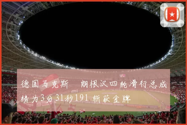 德国马克斯・朗根汉四轮滑行总成绩为3分31秒191 斩获金牌