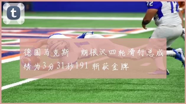 德国马克斯・朗根汉四轮滑行总成绩为3分31秒191 斩获金牌