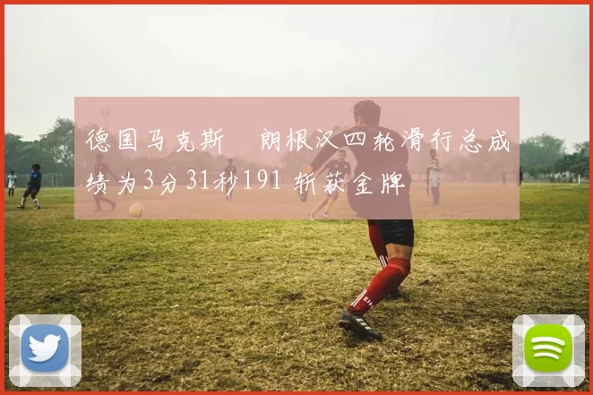 德国马克斯・朗根汉四轮滑行总成绩为3分31秒191 斩获金牌