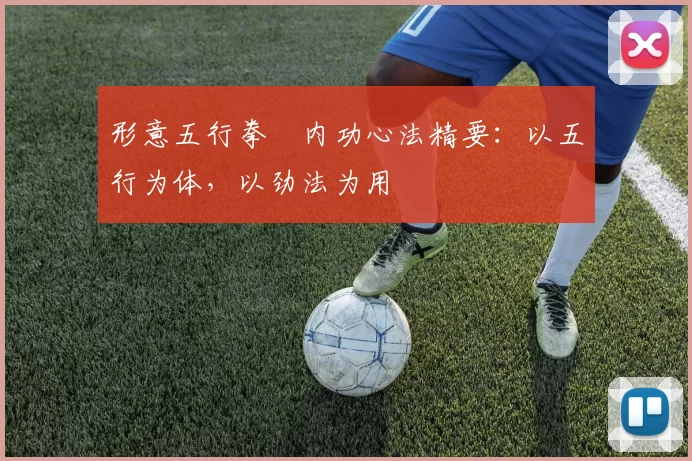 形意五行拳・内功心法精要：以五行为体，以劲法为用