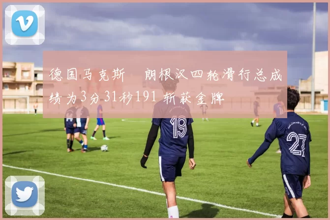 德国马克斯・朗根汉四轮滑行总成绩为3分31秒191 斩获金牌