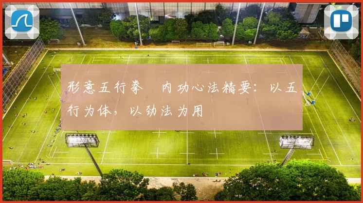 形意五行拳・内功心法精要:以五行为体,以劲法为用