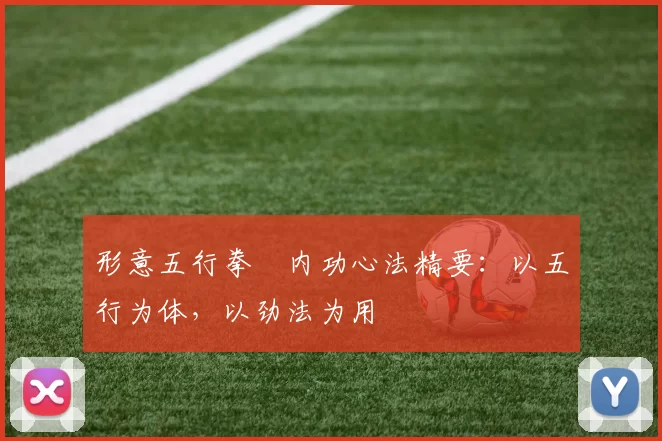 形意五行拳・内功心法精要：以五行为体，以劲法为用