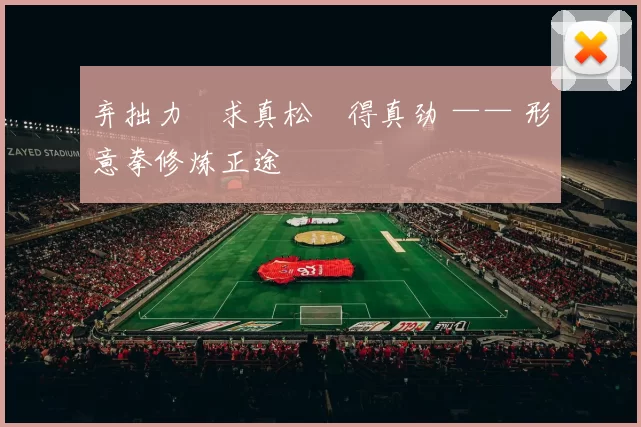 弃拙力・求真松・得真劲 —— 形意拳修炼正途