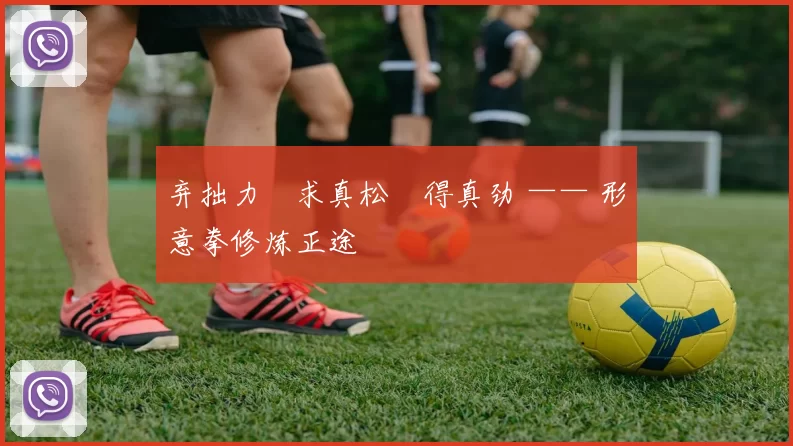 弃拙力・求真松・得真劲 —— 形意拳修炼正途