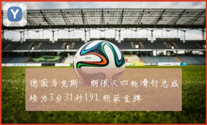 德国马克斯・朗根汉四轮滑行总成绩为3分31秒191 斩获金牌