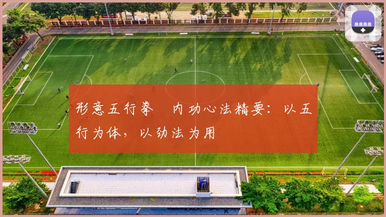 形意五行拳・内功心法精要:以五行为体,以劲法为用