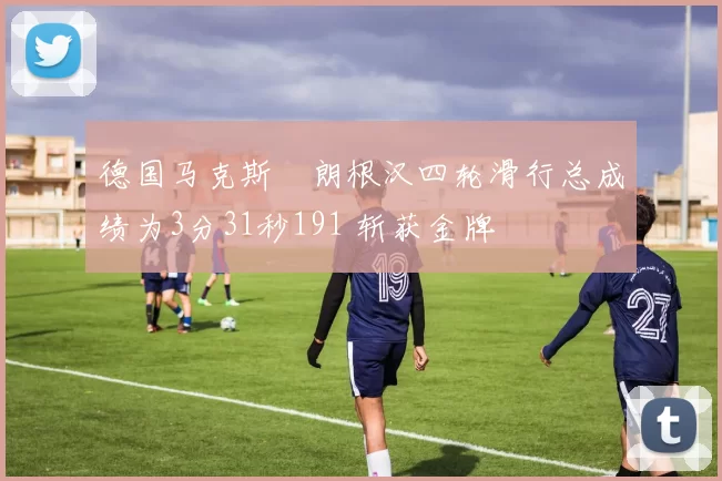 德国马克斯・朗根汉四轮滑行总成绩为3分31秒191 斩获金牌