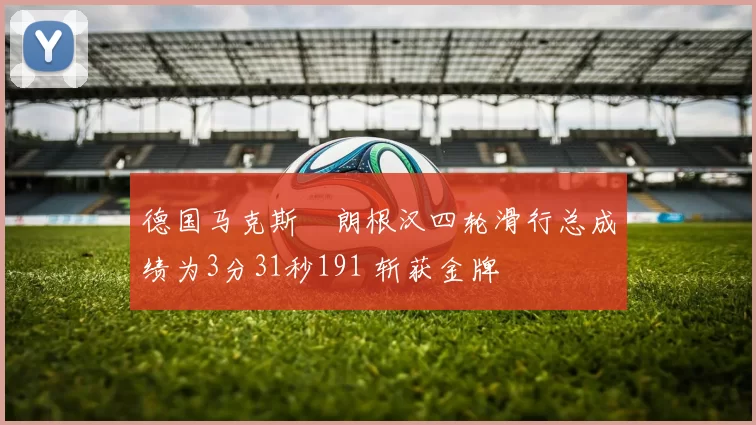 德国马克斯・朗根汉四轮滑行总成绩为3分31秒191 斩获金牌