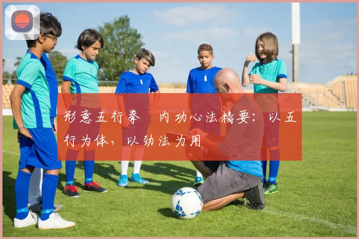 形意五行拳・内功心法精要：以五行为体，以劲法为用