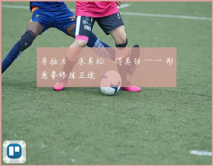 弃拙力・求真松・得真劲 —— 形意拳修炼正途