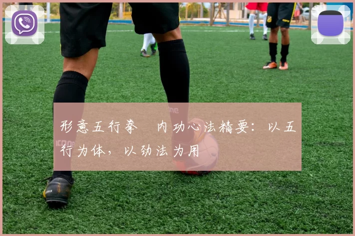 形意五行拳・内功心法精要：以五行为体，以劲法为用