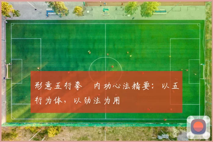 形意五行拳・内功心法精要：以五行为体，以劲法为用